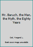 Hardcover Mr. Baruch, the Man, the Myth, the Eighty Years Book