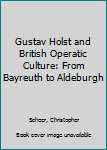 Hardcover Gustav Holst and British Operatic Culture: From Bayreuth to Aldeburgh Book