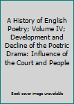A History of English Poetry; Volume IV; Development and Decline of the Poetric Drama: Influence of the Court and People