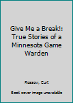 Hardcover Give Me a Break!: True Stories of a Minnesota Game Warden Book