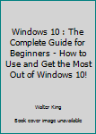Paperback Windows 10 : The Complete Guide for Beginners - How to Use and Get the Most Out of Windows 10! Book