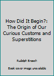 Paperback How Did It Begin?: The Origin of Our Curious Customs and Superstitions Book