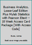 Loose Leaf Business Analytics, Loose-Leaf Edition Plus Mylab Statistics with Pearson Etext -- 18 Week Access Card Package [With Access Code] Book
