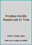 Hardcover Primitive Worlds People Lost In Time Book