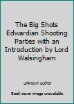 Unknown Binding The Big Shots Edwardian Shooting Parties with an Introduction by Lord Walsingham Book