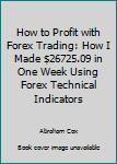 Paperback How to Profit with Forex Trading: How I Made $26725.09 in One Week Using Forex Technical Indicators Book