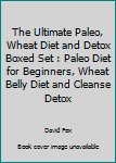 Paperback The Ultimate Paleo, Wheat Diet and Detox Boxed Set : Paleo Diet for Beginners, Wheat Belly Diet and Cleanse Detox Book