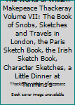 Hardcover The Works of William Makepeace Thackeray Volume VII: The Book of Snobs, Sketches and Travels in London, the Paris Sketch Book, the Irish Sketch Book, Character Sketches, a Little Dinner at Timmins's Book