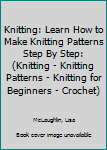 Paperback Knitting: Learn How to Make Knitting Patterns Step By Step: (Knitting - Knitting Patterns - Knitting for Beginners - Crochet) Book