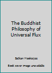 Hardcover The Buddhist Philosophy of Universal Flux Book