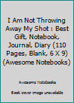 Paperback I Am Not Throwing Away My Shot : Best Gift, Notebook, Journal, Diary (110 Pages, Blank, 6 X 9) (Awesome Notebooks) Book