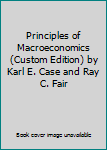 Principles of Macroeconomics (Custom Edition) by Karl E. Case and Ray C. Fair