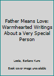 Hardcover Father Means Love: Warmhearted Writings About a Very Special Person Book