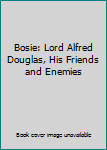 Bosie: Lord Alfred Douglas, His Friends and Enemies