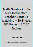 Paperback Math Notebook : Be Nice to the Math Teacher Santa Is Watching - 50 Sheets, 100 Pages - 8 X 10 Inches Book