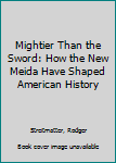 Hardcover Mightier Than the Sword: How the New Meida Have Shaped American History Book