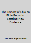 The impact of Ebla on Bible records: The sensational Tell Mardikh