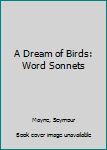 Hardcover A Dream of Birds: Word Sonnets Book