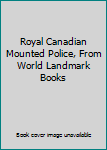 Royal Canadian Mounted Police, From World Landmark Books