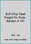 Mass Market Paperback Bull-Whip Dead Freight for Piute - Bantam # 747 Book