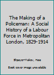 Hardcover The Making of a Policeman: A Social History of a Labour Force in Metropolitan London, 1829-1914 Book