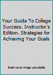 Unknown Binding Your Guide To College Success. Instructor's Edition. Strategies for Achieving Your Goals Book
