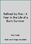 Paperback Refined by Fire : A Year in the Life of a Burn Survivor Book
