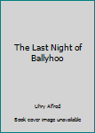 Hardcover The Last Night of Ballyhoo Book