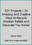 Paperback DIY Projects : 24 Amazing and Creative Ways to Recycle Wooden Pallets and Decorate You Home! Book
