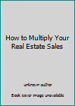 Unknown Binding How to Multiply Your Real Estate Sales Book