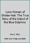 Hardcover Lone Woman of Ghalas-Hat: The True Story of the Island of the Blue Dolphins Book