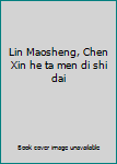 Lin Maosheng, Chen Xin he ta men di shi dai