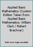 Applied Basic Mathematics (Custom Edition Taken from: Applied Basic Mathematics; William Clark / Robert Brechner)