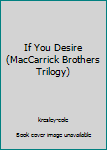 Hardcover If You Desire (MacCarrick Brothers Trilogy) Book