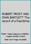 Hardcover ROBERT FROST AND JOHN BARTLETT The record of a friendship Book