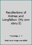 Unknown Binding Recollections of Holmes and Longfellow: (My own story.5) Book