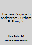 The parent's guide to adolescence / Graham B. Blaine, Jr