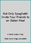 Paperback Not Only Spaghetti! Invite Your Friends to an Italian Meal Book