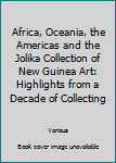 Paperback Africa, Oceania, the Americas and the Jolika Collection of New Guinea Art: Highlights from a Decade of Collecting Book