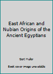 East African and Nubian Origins of the Ancient Egyptians
