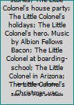 Unknown Binding The little colonel stories; The Little Colonel's house party; The Little Colonel's holidays; The Little Colonel's hero. Music by Albion Fellows Bacon; The Little Colonel at boarding-school; The Little Colonel in Arizona; The Little Colonel's Christmas vac Book