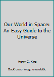 Hardcover Our World in Space: An Easy Guide to the Universe Book