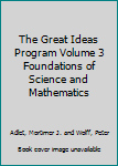 Hardcover The Great Ideas Program Volume 3 Foundations of Science and Mathematics Book