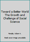 Hardcover Toward a Better World The Growth and Challenge of Social Science Book