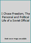 Hardcover I Chose Freedom, The Personal and Political Life of a Soviet Official Book
