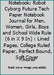 Notebook: Robot Cyborg Future Tech Paper Notebook Journal for Men, Women, Girls, Boys and School Wide Rule (6 in X 9 In) : Lined Pages, College Ruled Paper, Perfect Bound, Soft Cover