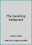 Unknown Binding The Vanishing Adolescent Book