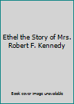 Ethel the Story of Mrs. Robert F. Kennedy