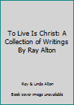 Paperback To Live Is Christ: A Collection of Writings By Ray Alton Book