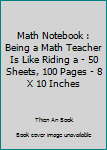 Paperback Math Notebook : Being a Math Teacher Is Like Riding a - 50 Sheets, 100 Pages - 8 X 10 Inches Book